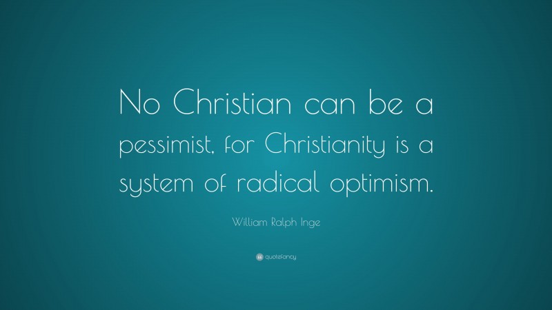 William Ralph Inge Quote: “No Christian can be a pessimist, for Christianity is a system of radical optimism.”