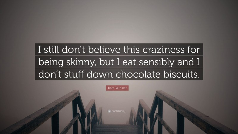 Kate Winslet Quote: “I still don’t believe this craziness for being skinny, but I eat sensibly and I don’t stuff down chocolate biscuits.”