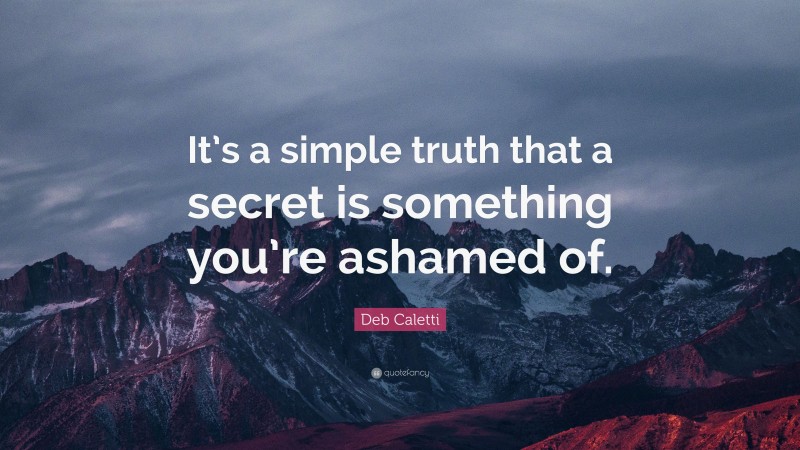 Deb Caletti Quote: “It’s a simple truth that a secret is something you’re ashamed of.”