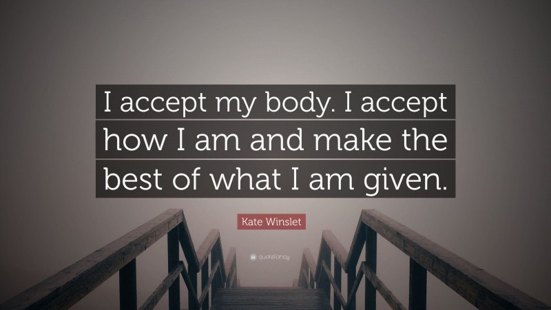 Kate Winslet Quote: “I accept my body. I accept how I am and make the best of what I am given.”