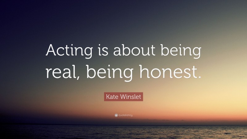 Kate Winslet Quote: “Acting is about being real, being honest.”