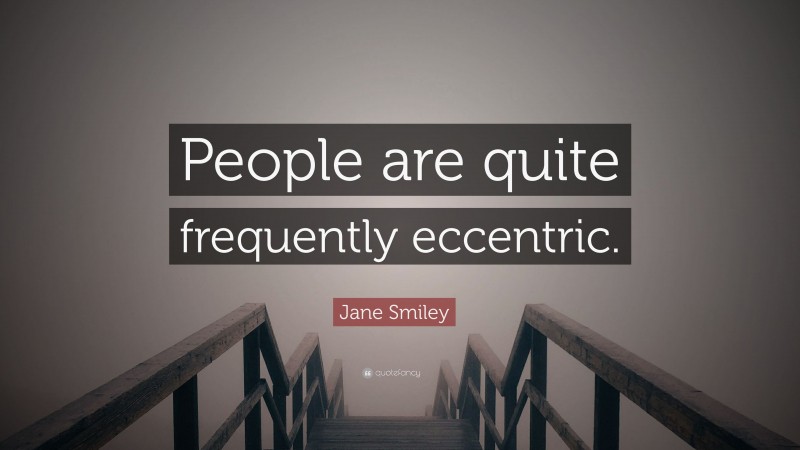 Jane Smiley Quote: “People are quite frequently eccentric.”