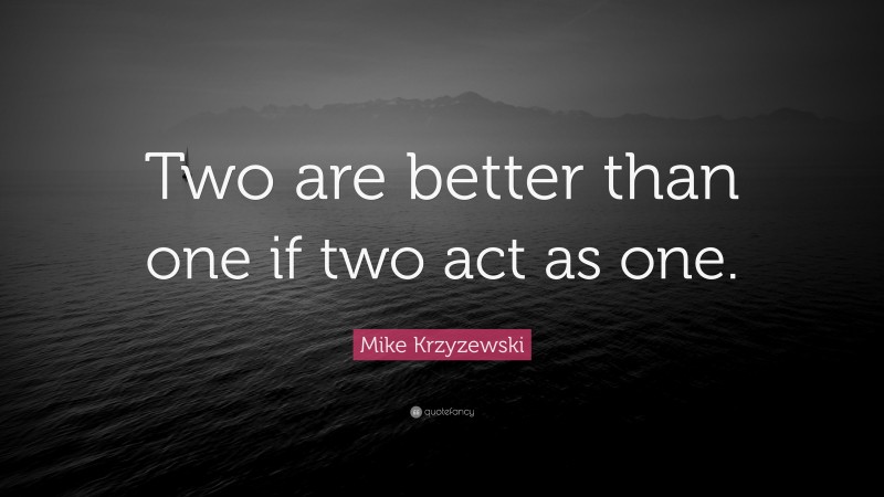 Mike Krzyzewski Quote: “Two are better than one if two act as one.”