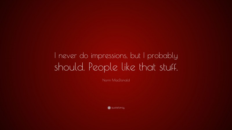 Norm MacDonald Quote: “I never do impressions, but I probably should. People like that stuff.”