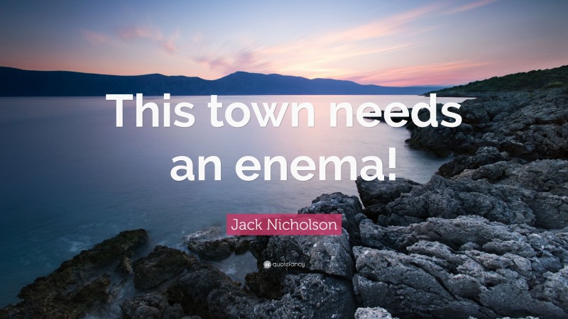 Jack Nicholson Quote: “This town needs an enema!”