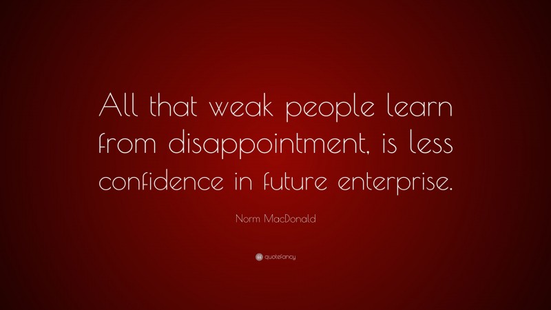 Norm MacDonald Quote: “All that weak people learn from disappointment, is less confidence in future enterprise.”