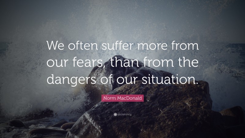Norm MacDonald Quote: “We often suffer more from our fears, than from the dangers of our situation.”