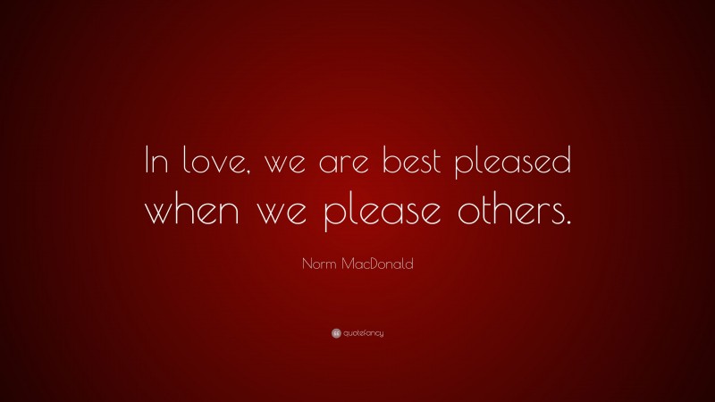 Norm MacDonald Quote: “In love, we are best pleased when we please others.”