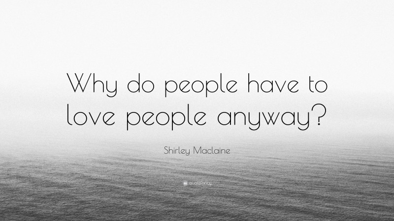 Shirley Maclaine Quote: “Why do people have to love people anyway?”