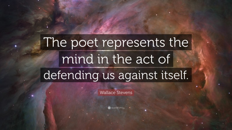 Wallace Stevens Quote: “The poet represents the mind in the act of defending us against itself.”