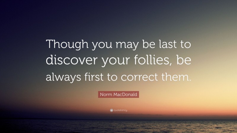 Norm MacDonald Quote: “Though you may be last to discover your follies, be always first to correct them.”