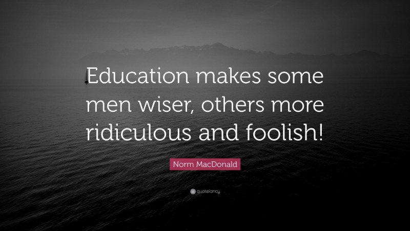 Norm MacDonald Quote: “Education makes some men wiser, others more ridiculous and foolish!”
