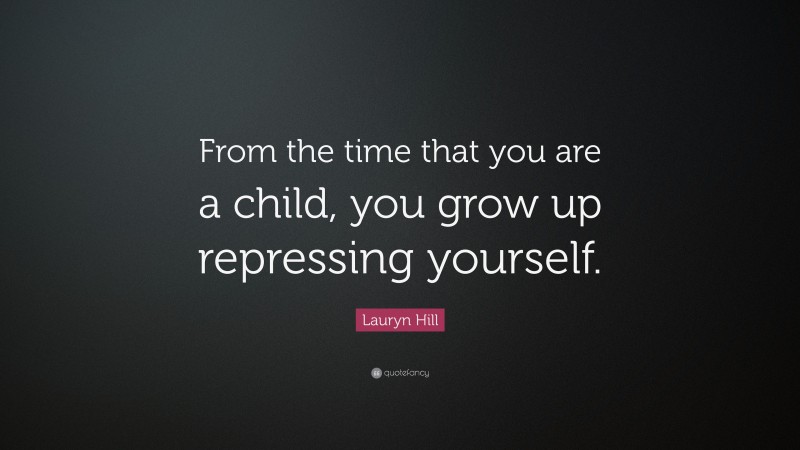 Lauryn Hill Quote: “From the time that you are a child, you grow up repressing yourself.”