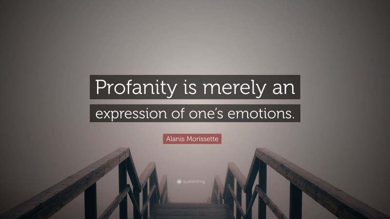 Alanis Morissette Quote: “Profanity is merely an expression of one’s emotions.”