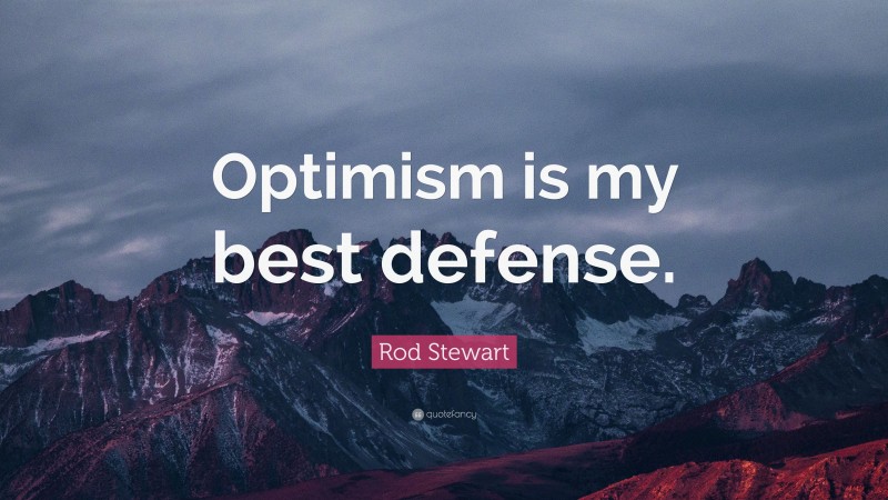 Rod Stewart Quote: “Optimism is my best defense.”