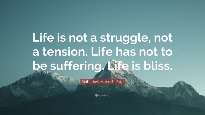 Maharishi Mahesh Yogi Quote: “Life is not a struggle, not a tension. Life has not to be suffering. Life is bliss.”