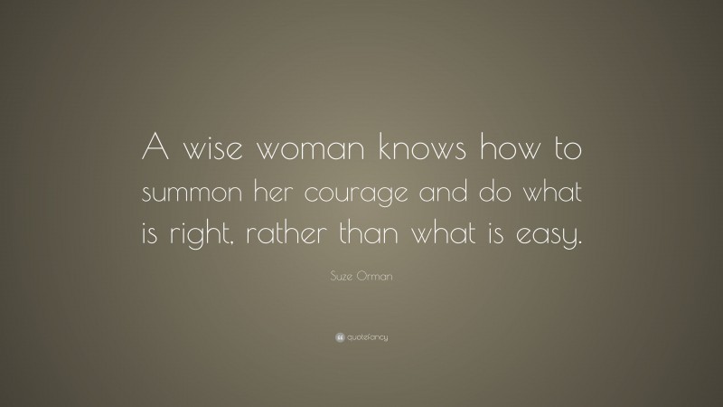 Suze Orman Quote: “A wise woman knows how to summon her courage and do what is right, rather than what is easy.”