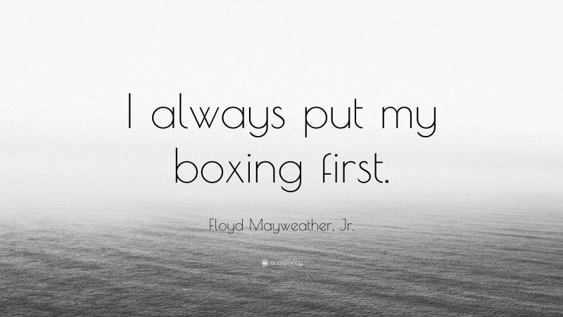 Floyd Mayweather, Jr. Quote: “I always put my boxing first.”