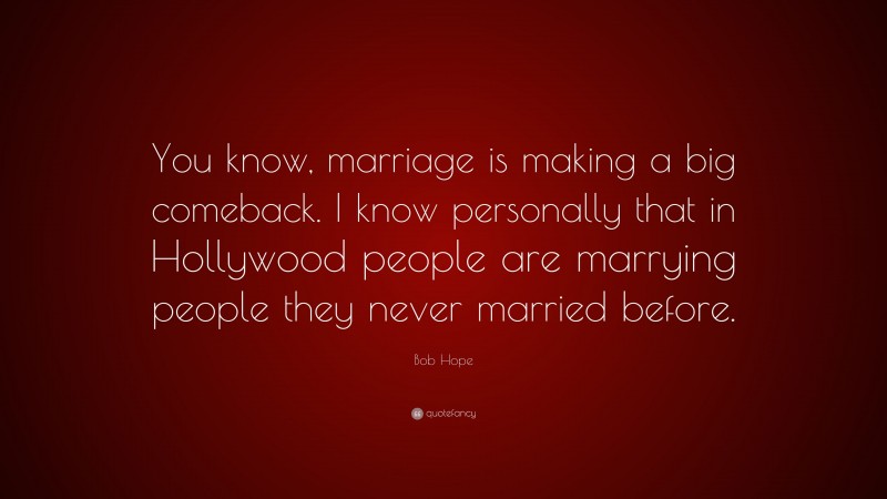 Bob Hope Quote: “You know, marriage is making a big comeback. I know personally that in Hollywood people are marrying people they never married before.”