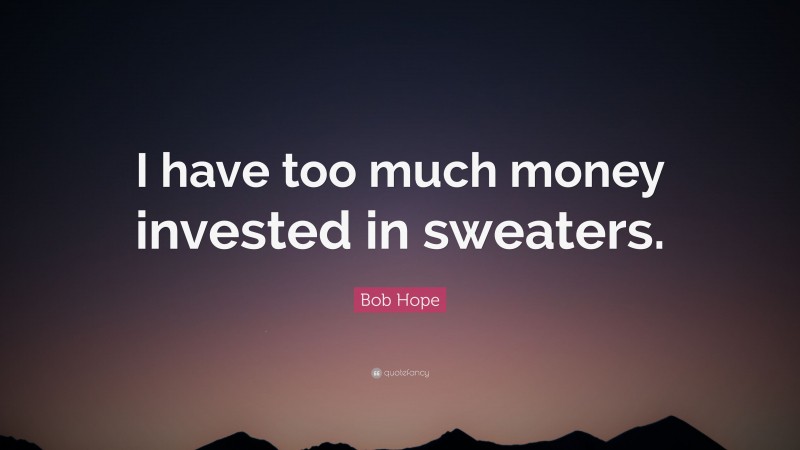 Bob Hope Quote: “I have too much money invested in sweaters.”