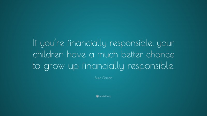 Suze Orman Quote: “If you’re financially responsible, your children have a much better chance to grow up financially responsible.”