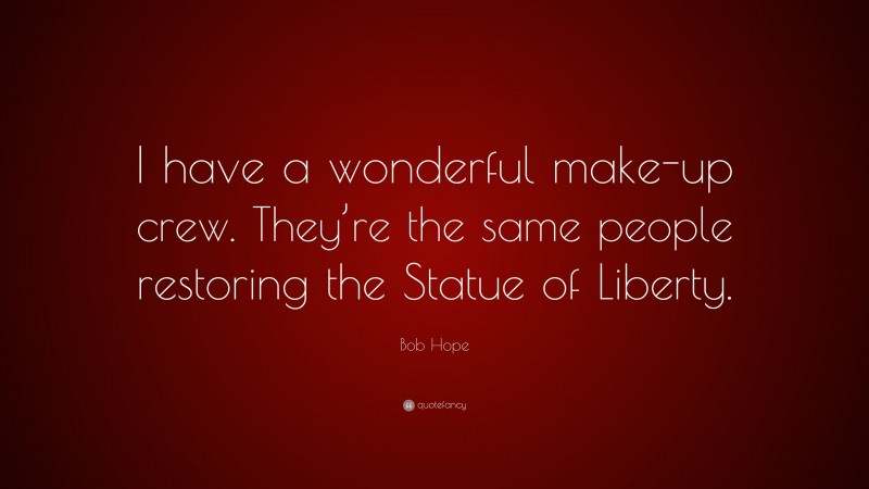 Bob Hope Quote: “I have a wonderful make-up crew. They’re the same people restoring the Statue of Liberty.”