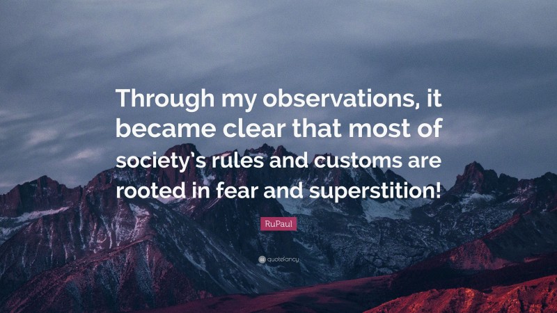 RuPaul Quote: “Through my observations, it became clear that most of society’s rules and customs are rooted in fear and superstition!”