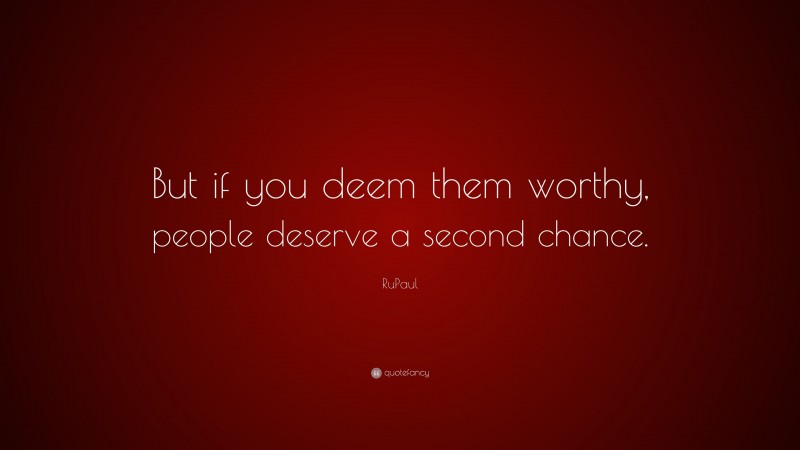 RuPaul Quote: “But if you deem them worthy, people deserve a second chance.”