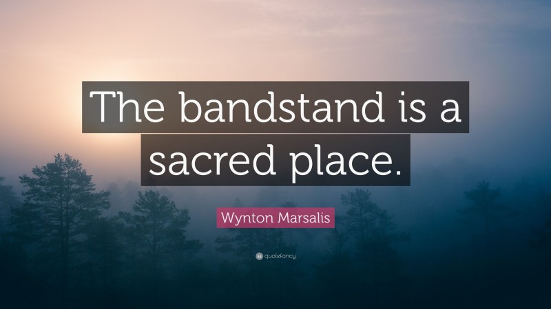 Wynton Marsalis Quote: “The bandstand is a sacred place.”