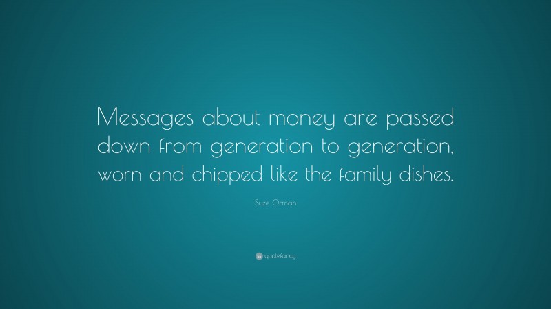 Suze Orman Quote: “Messages about money are passed down from generation to generation, worn and chipped like the family dishes.”