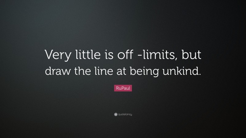 RuPaul Quote: “Very little is off -limits, but draw the line at being unkind.”
