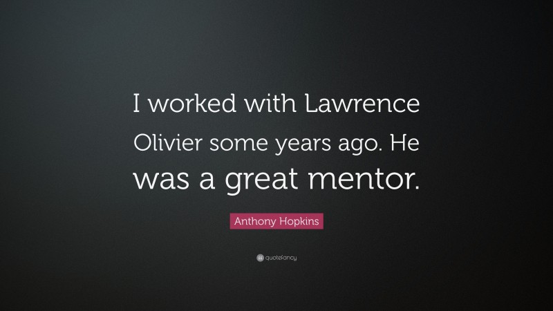 Anthony Hopkins Quote: “I worked with Lawrence Olivier some years ago. He was a great mentor.”
