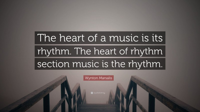 Wynton Marsalis Quote: “The heart of a music is its rhythm. The heart of rhythm section music is the rhythm.”