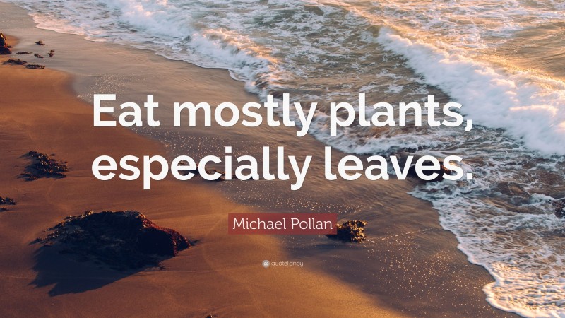 Michael Pollan Quote: “Eat mostly plants, especially leaves.”