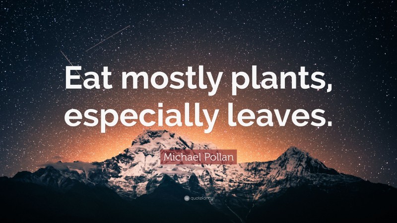 Michael Pollan Quote: “Eat mostly plants, especially leaves.”