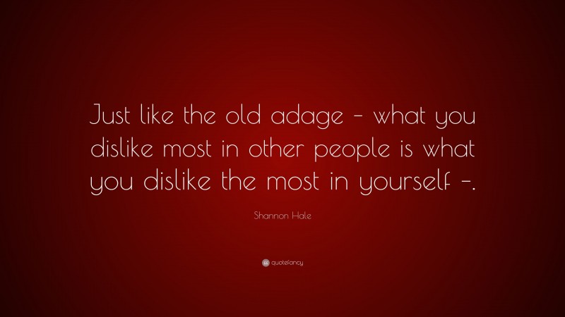 Shannon Hale Quote: “Just like the old adage – what you dislike most in other people is what you dislike the most in yourself –.”