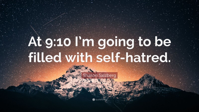 Sharon Salzberg Quote: “At 9:10 I’m going to be filled with self-hatred.”