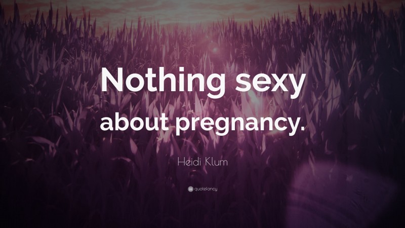 Heidi Klum Quote: “Nothing sexy about pregnancy.”