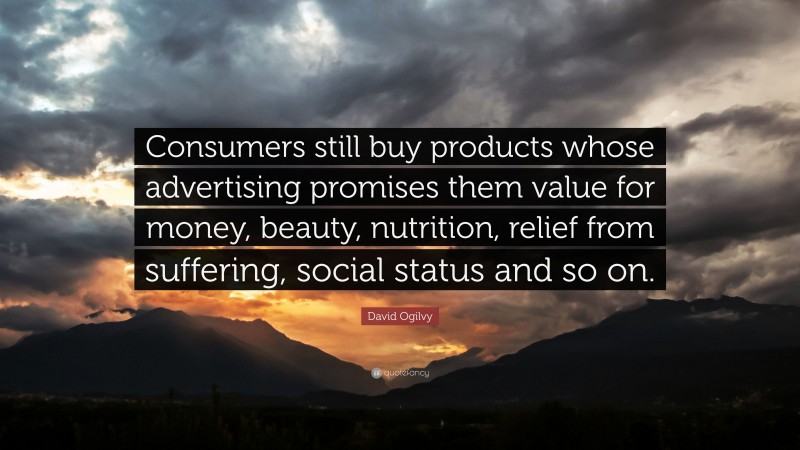 David Ogilvy Quote: “Consumers still buy products whose advertising promises them value for money, beauty, nutrition, relief from suffering, social status and so on.”