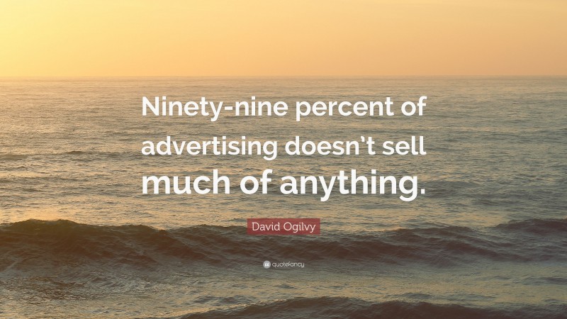 David Ogilvy Quote: “Ninety-nine percent of advertising doesn’t sell much of anything.”