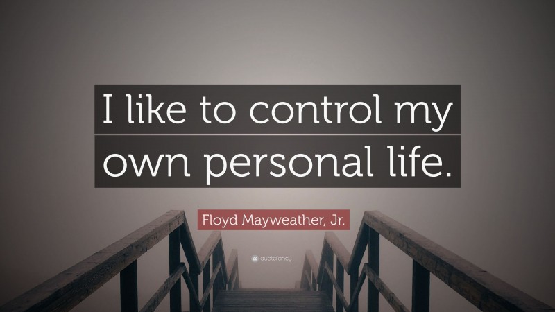 Floyd Mayweather, Jr. Quote: “I like to control my own personal life.”