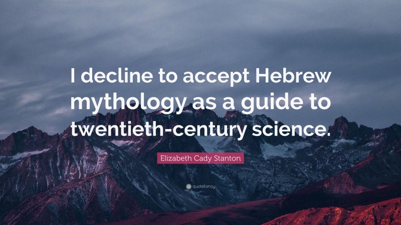 Elizabeth Cady Stanton Quote: “I decline to accept Hebrew mythology as a guide to twentieth-century science.”