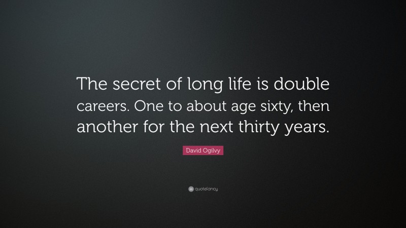 David Ogilvy Quote: “The secret of long life is double careers. One to about age sixty, then another for the next thirty years.”