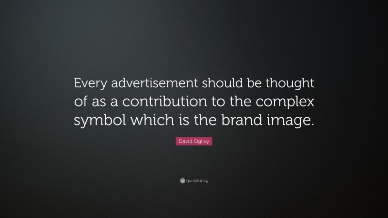 David Ogilvy Quote: “Every advertisement should be thought of as a contribution to the complex symbol which is the brand image.”