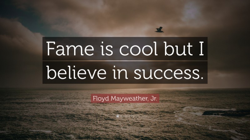 Floyd Mayweather, Jr. Quote: “Fame is cool but I believe in success.”