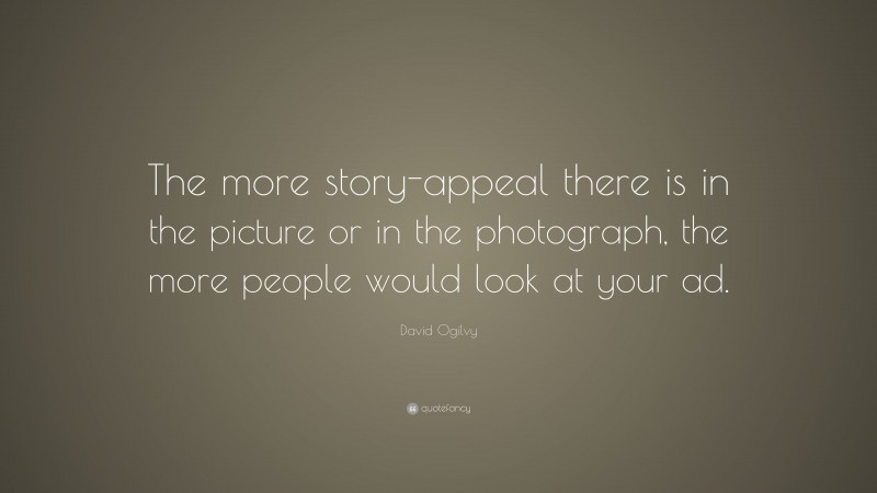 David Ogilvy Quote: “The more story-appeal there is in the picture or in the photograph, the more people would look at your ad.”