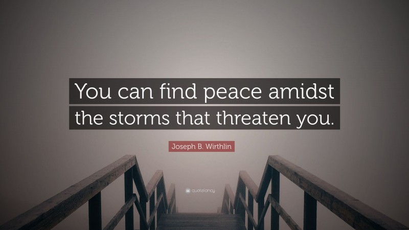 Joseph B. Wirthlin Quote: “You can find peace amidst the storms that threaten you.”