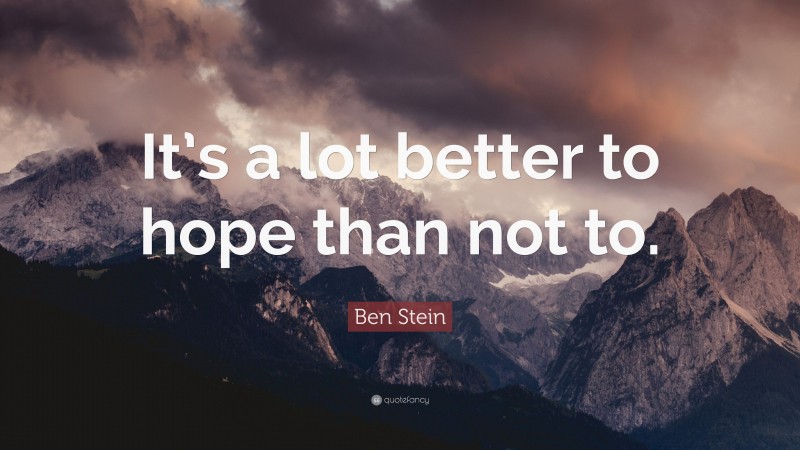Ben Stein Quote: “It’s a lot better to hope than not to.”