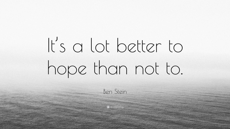 Ben Stein Quote: “It’s a lot better to hope than not to.”
