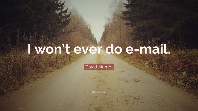 David Mamet Quote: “I won’t ever do e-mail.”